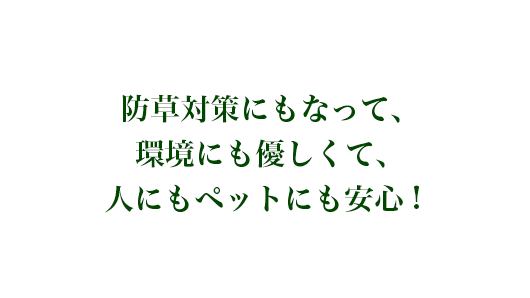 防草対策にもなって、環境にも優しくて、人にもペットにも安心！